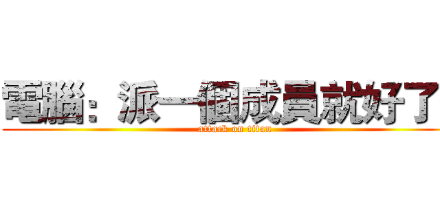 電腦：派一個成員就好了！ (attack on titan)