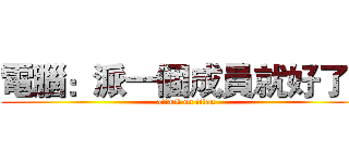 電腦：派一個成員就好了！ (attack on titan)
