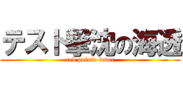 テスト撃沈の海透 (red pointo fever)