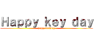 Ｈａｐｐｙ ｋｅｙ ｄａｙ (happy birthday)