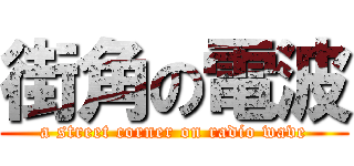 街角の電波 (a street corner on radio wave)