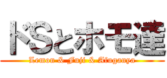 ドＳとホモ達 (Lemon & Fuji & Afuganya)