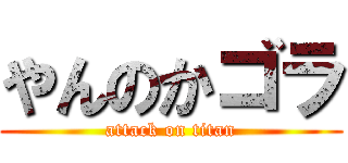 やんのかゴラ (attack on titan)
