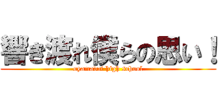 響き渡れ僕らの思い！ (oyamadai high school)