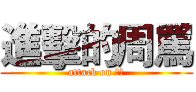 進擊的周罵 (attack on ??)