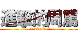 進擊的周罵 (attack on ??)