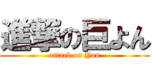 進撃の巨よん (attack on Yon)