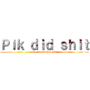 Ｐｉｋ ｄｉｄ ｓｈｉｔ (She found this site)