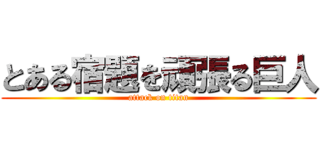 とある宿題を頑張る巨人 (attack on titan)