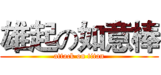 雄起の如意棒 (attack on titan)