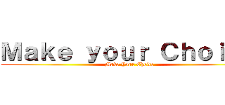 Ｍａｋｅ ｙｏｕｒ Ｃｈｏｉｃｅ (Make Your Choice)
