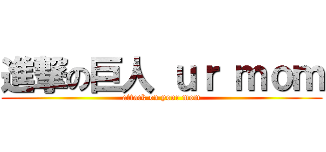 進撃の巨人 ｕｒ ｍｏｍ (attack on your mom)