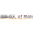 進撃の巨人 ｕｒ ｍｏｍ (attack on your mom)