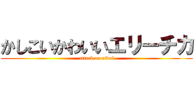 かしこいかわいいエリーチカ (attack on aidol)