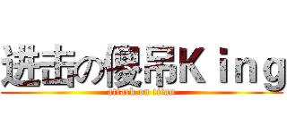 进击の傻吊Ｋｉｎｇ (attack on titan)