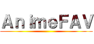 ＡｎｉｍｅＦＡＶ ()