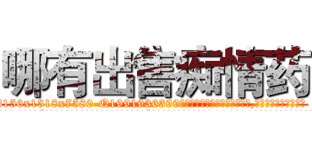 哪有出售痴情药 (哪有出售痴情药【电.话156x1318x7580-Q1991936399鑫宏药业】我们做的是长期生意,靠的是老客户长期支持
参考消息网2月20日报道 韩媒称，“剩女多、离婚率高的城市，房价一定会上涨。”这是中国经济学家金岩石2016年12月参加在上海举行的房地产相关论坛时说的话。
)