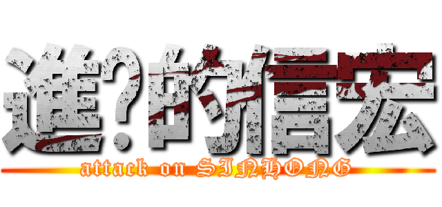 進擊的信宏 (attack on SINHONG)