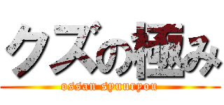 クズの極み (ossan syuuryou)