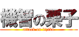 機智の栗子 (attack on liziku)