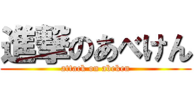 進撃のあべけん (attack on abeken)