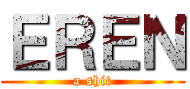ＥＲＥＮ (a shit)