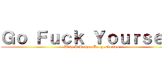 Ｇｏ Ｆｕｃｋ Ｙｏｕｒｓｅｌｆ (With A Rather Large Cactus)