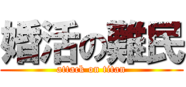 婚活の難民 (attack on titan)
