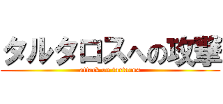 タルタロスへの攻撃 (attack on tartarus)