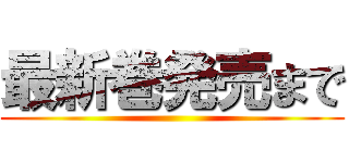 最新巻発売まで ()