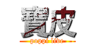 寶皮 (poppi live)