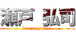 瀬戸 弘司 (kireinajyaiann)