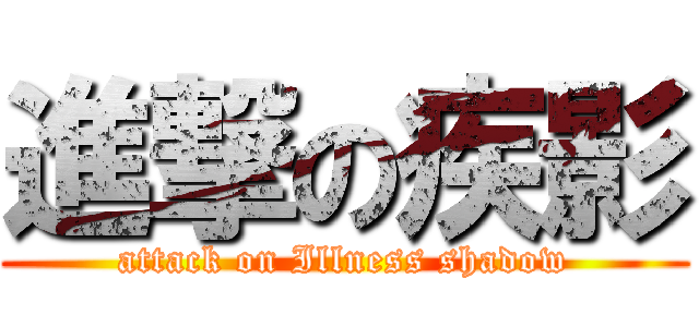 進撃の疾影 (attack on Illness shadow)