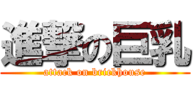 進撃の巨乳 (attack on brickhouse)