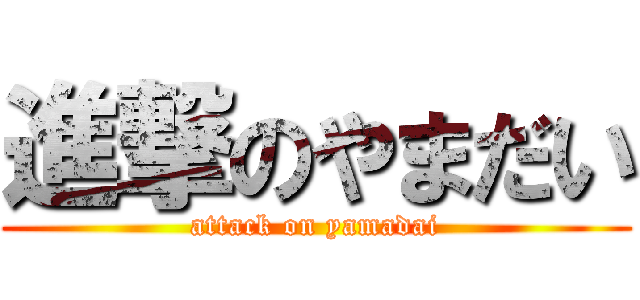 進撃のやまだい (attack on yamadai)