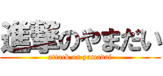 進撃のやまだい (attack on yamadai)