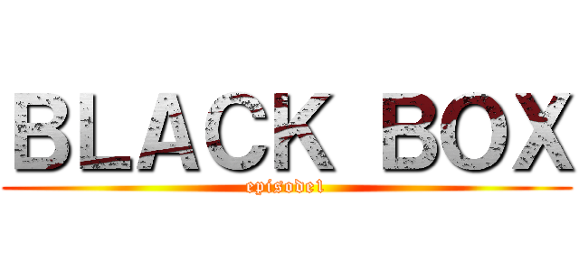 ＢＬＡＣＫ ＢＯＸ (episode1)