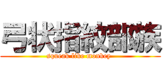 弓状指紋部族 (squeak like monkey )