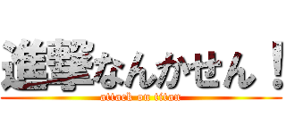 進撃なんかせん！ (attack on titan)
