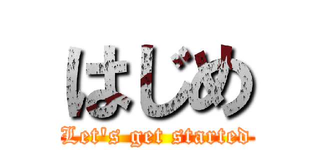 はじめ (Let's get started)