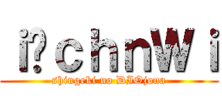 ｉ̂ｃｈｎＷｉ (shingeki no DIOjona)