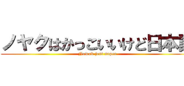 ノヤクはかっこいいけど日本語 (Nowak jest super)