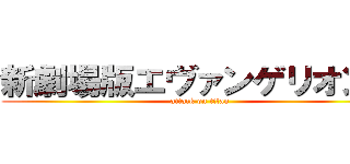 新劇場版エヴァンゲリオンＱ (attack on titan)