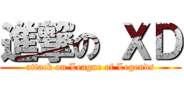 進撃の ＸＤ (attack on League of Legends)