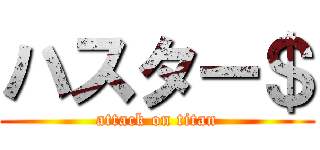 ハスター＄ (attack on titan)