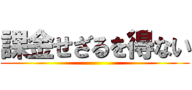 課金せざるを得ない ()