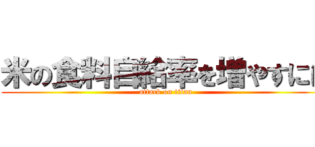 米の食料自給率を増やすには (attack on titan)