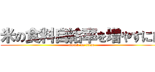 米の食料自給率を増やすには (attack on titan)