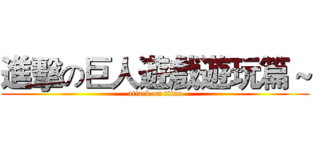 進擊の巨人遊戲遊玩篇～ (attack on titan)