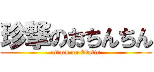 珍撃のおちんちん (attack on Tintin)